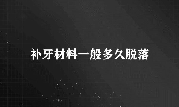 补牙材料一般多久脱落