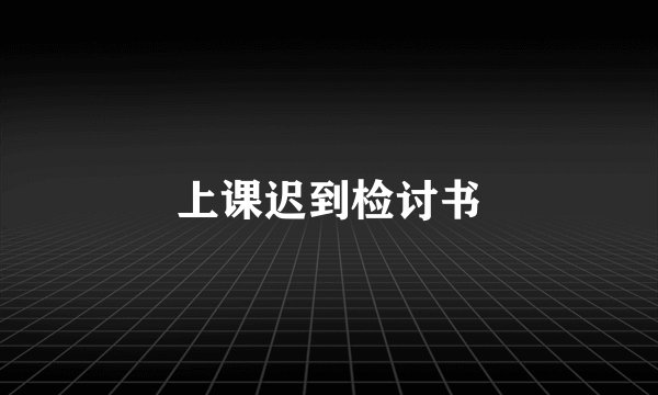 上课迟到检讨书