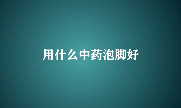 用什么中药泡脚好