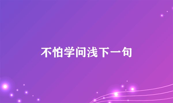 不怕学问浅下一句