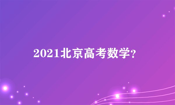 2021北京高考数学？