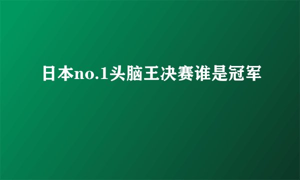 日本no.1头脑王决赛谁是冠军