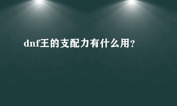 dnf王的支配力有什么用？