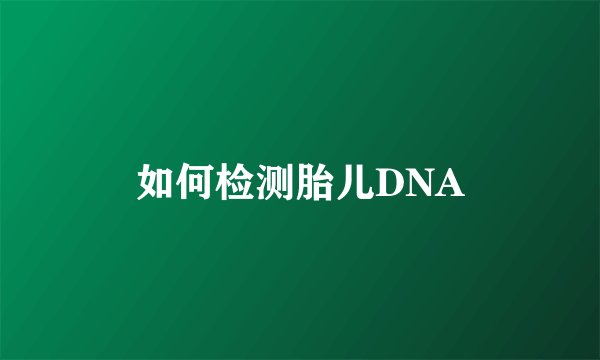 如何检测胎儿DNA