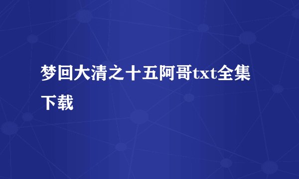 梦回大清之十五阿哥txt全集下载