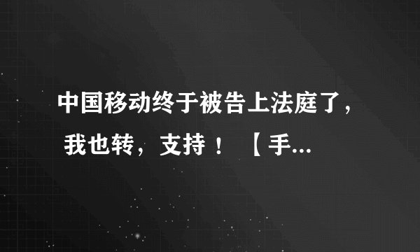 中国移动终于被告上法庭了， 我也转，支持 ！ 【手机流量用不完被清零 消费者状告