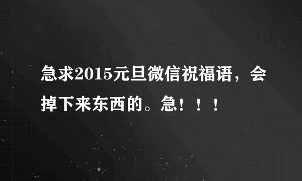 急求2015元旦微信祝福语，会掉下来东西的。急！！！