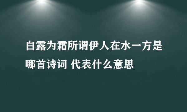白露为霜所谓伊人在水一方是哪首诗词 代表什么意思