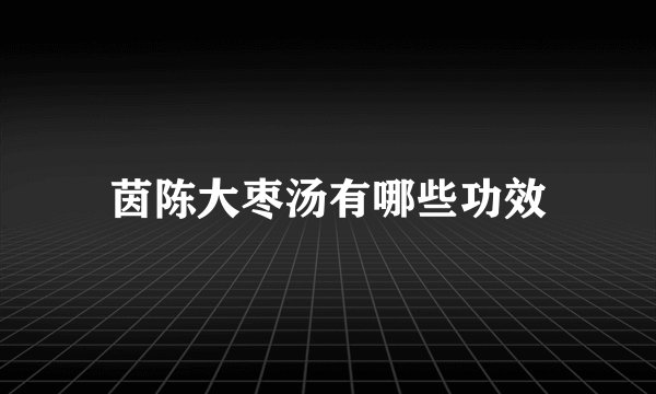 茵陈大枣汤有哪些功效