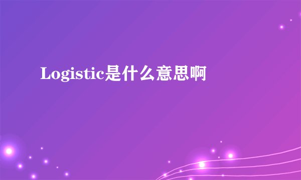 Logistic是什么意思啊