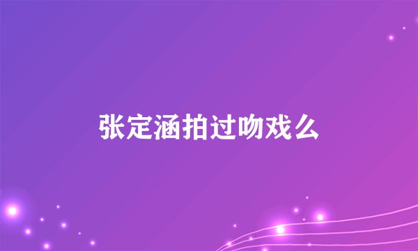 张定涵拍过吻戏么