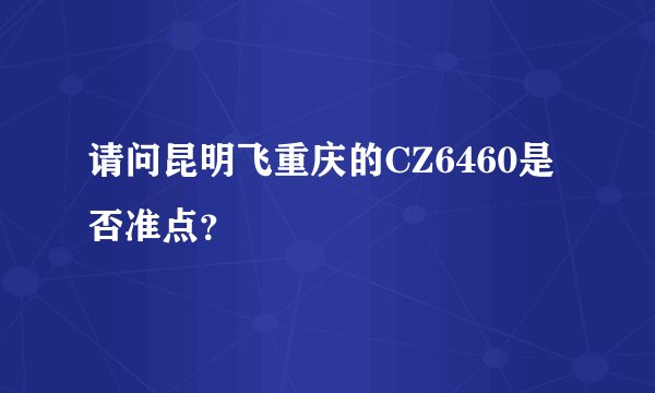 请问昆明飞重庆的CZ6460是否准点？
