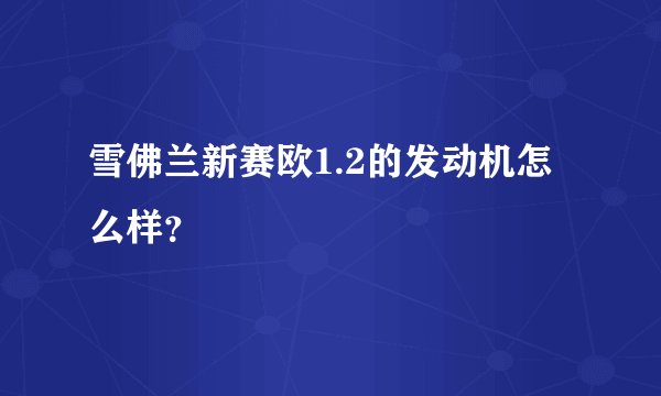 雪佛兰新赛欧1.2的发动机怎么样？