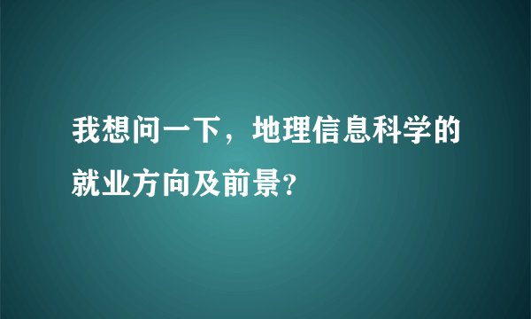 我想问一下，地理信息科学的就业方向及前景？