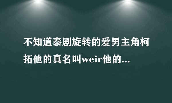 不知道泰剧旋转的爱男主角柯拓他的真名叫weir他的的女朋友是谁？不过一定不是女主角斐柏查，也就是pinky。