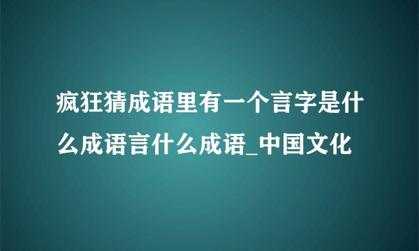 疯狂猜成语里有一个言字是什么成语言什么成语_中国文化