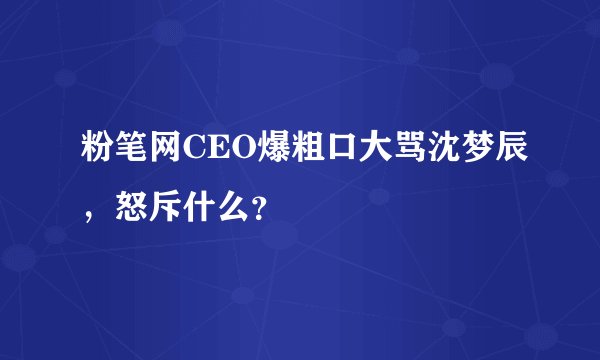 粉笔网CEO爆粗口大骂沈梦辰，怒斥什么？