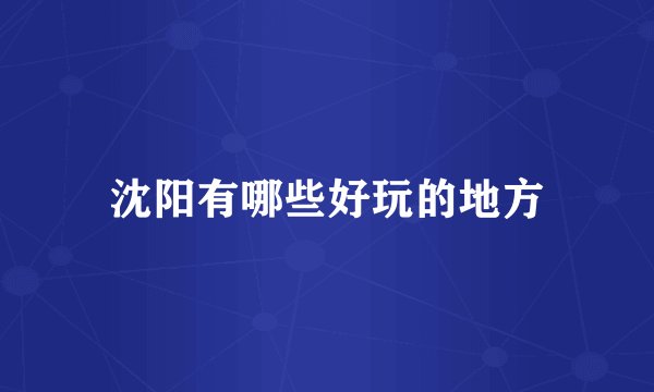 沈阳有哪些好玩的地方