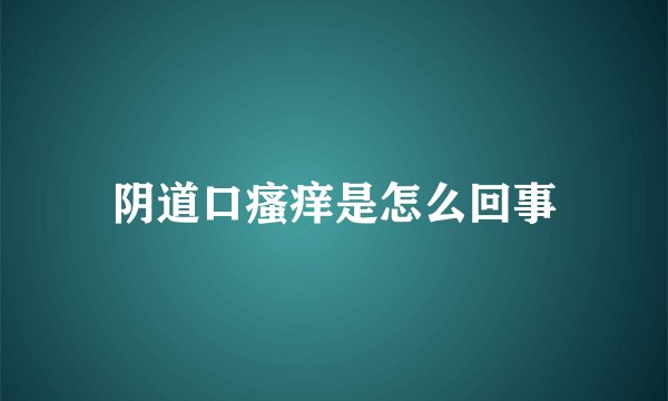 阴道口瘙痒是怎么回事