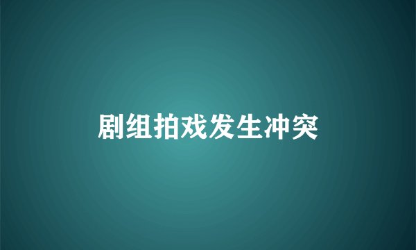 剧组拍戏发生冲突