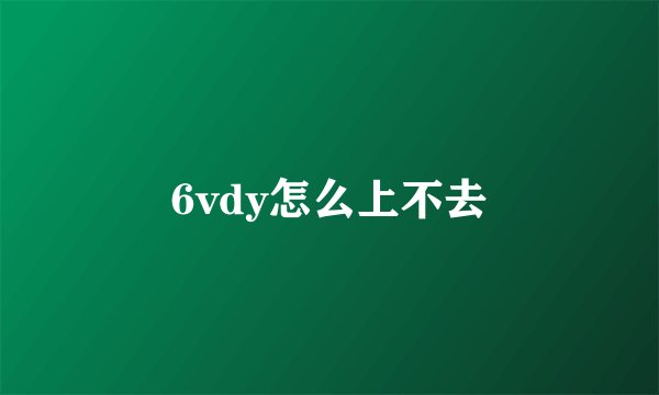 6vdy怎么上不去