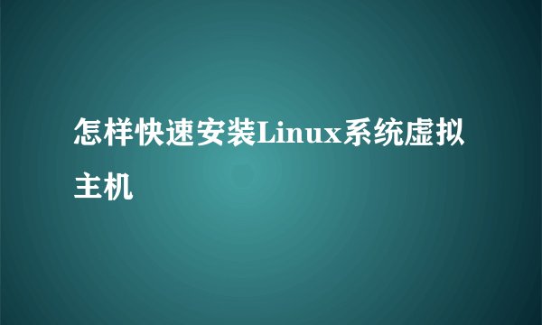 怎样快速安装Linux系统虚拟主机