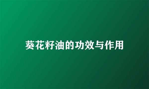 葵花籽油的功效与作用