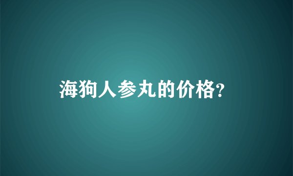 海狗人参丸的价格？