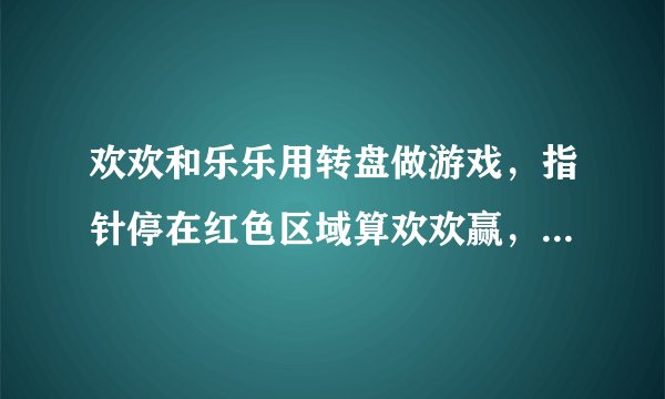 欢欢和乐乐用转盘做游戏，指针停在红色区域算欢欢赢，停在黄色区域算乐乐赢.（1）用_____号转盘，乐乐赢的可能性大.（2）用①号转盘，_____输的可能性大.（3）用_____号转盘，游戏才是公平的.（4）用_____号转盘，乐乐不可能赢.