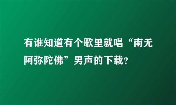 有谁知道有个歌里就唱“南无阿弥陀佛”男声的下载？