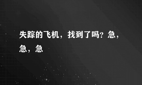 失踪的飞机，找到了吗？急，急，急
