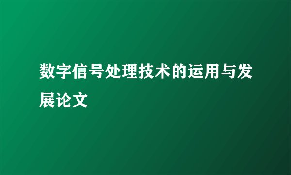 数字信号处理技术的运用与发展论文