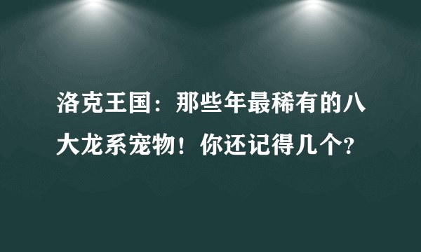 洛克王国：那些年最稀有的八大龙系宠物！你还记得几个？