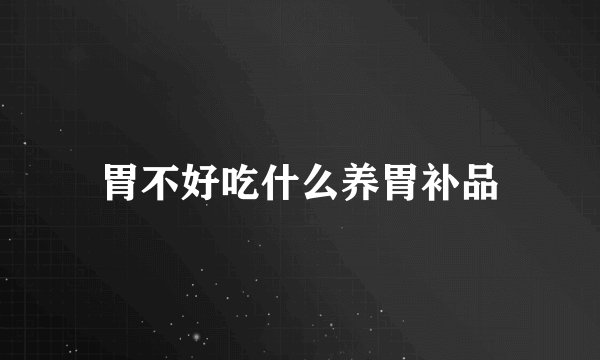 胃不好吃什么养胃补品