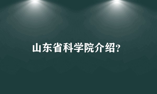 山东省科学院介绍？