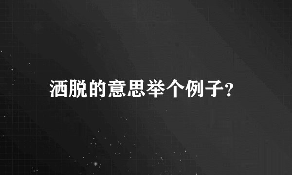 洒脱的意思举个例子？