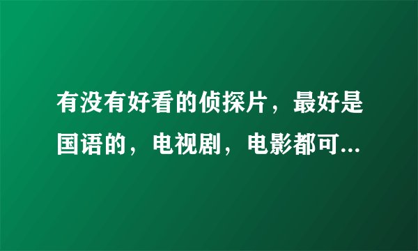 有没有好看的侦探片，最好是国语的，电视剧，电影都可以，像读心神探，神探伽利略那样的。。。