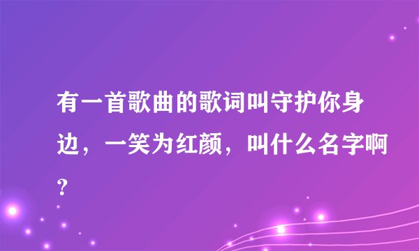 有一首歌曲的歌词叫守护你身边，一笑为红颜，叫什么名字啊？