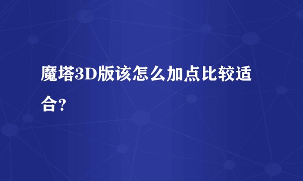 魔塔3D版该怎么加点比较适合？