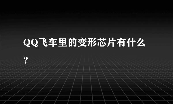 QQ飞车里的变形芯片有什么？