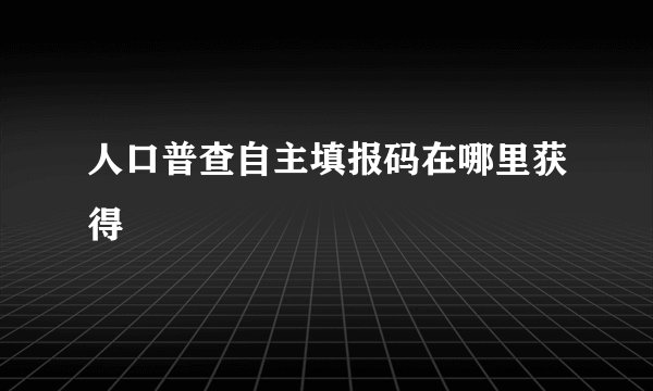 人口普查自主填报码在哪里获得