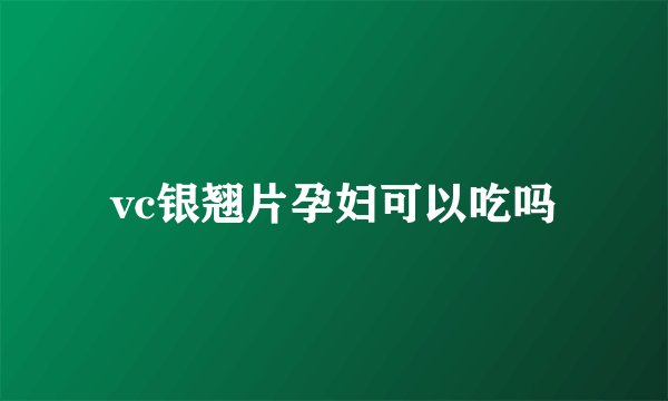 vc银翘片孕妇可以吃吗