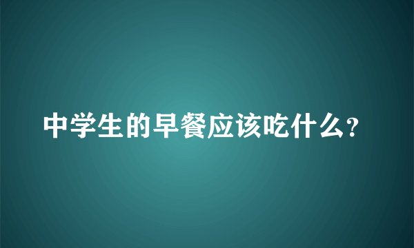 中学生的早餐应该吃什么？