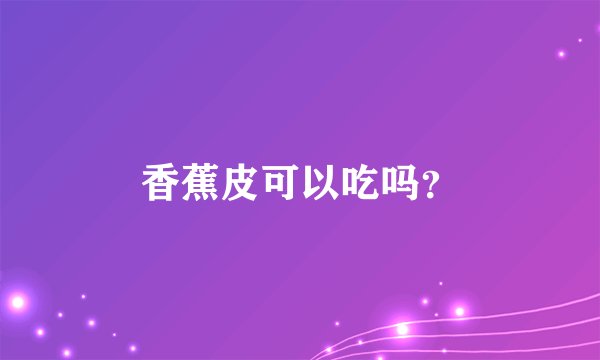 香蕉皮可以吃吗？