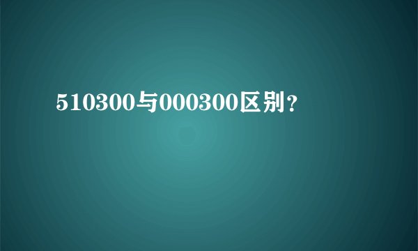 510300与000300区别？