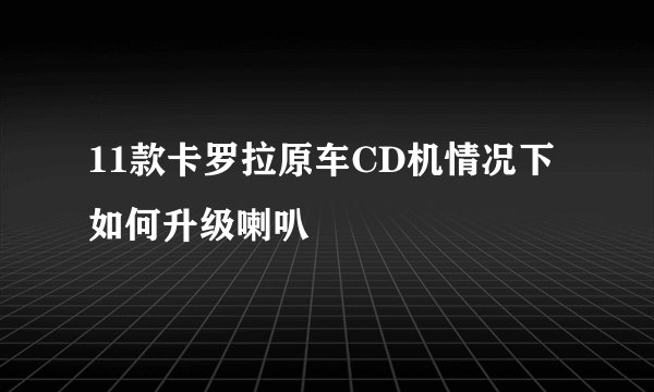 11款卡罗拉原车CD机情况下如何升级喇叭