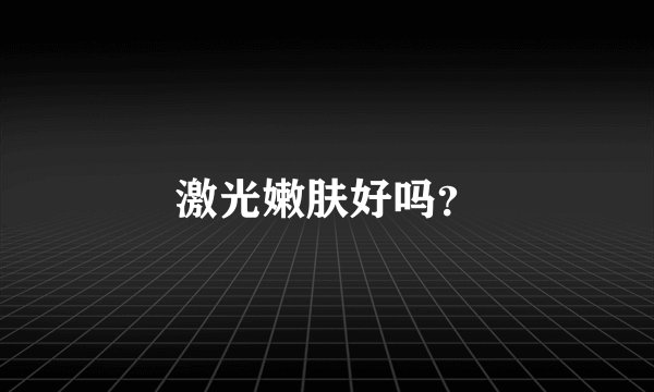 激光嫩肤好吗？