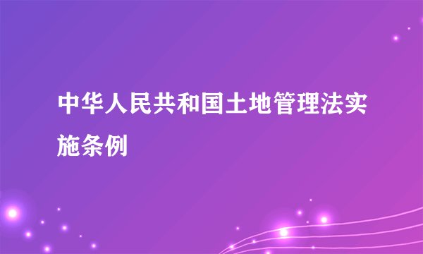 中华人民共和国土地管理法实施条例