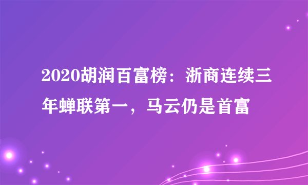 2020胡润百富榜：浙商连续三年蝉联第一，马云仍是首富