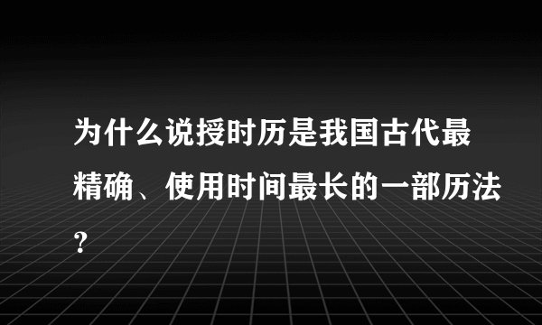 为什么说授时历是我国古代最精确、使用时间最长的一部历法？